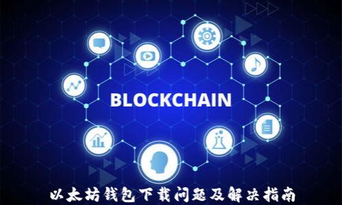 
以太坊钱包下载问题及解决指南