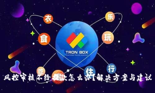 风控审核不给提款怎么办？解决方案与建议