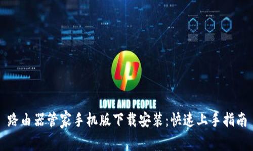 路由器管家手机版下载安装：快速上手指南