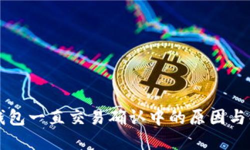 以太坊钱包一直交易确认中的原因与解决方法