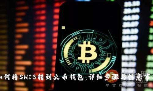 如何将SHIB转到火币钱包：详细步骤与注意事项