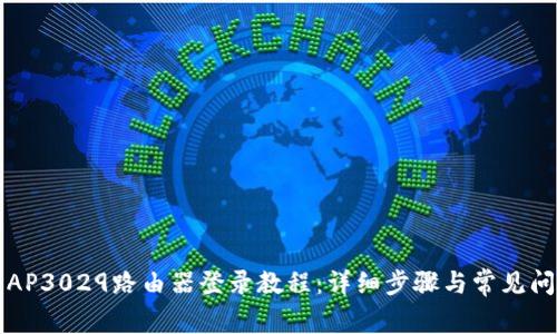 2019 AP3029路由器登录教程：详细步骤与常见问题解析