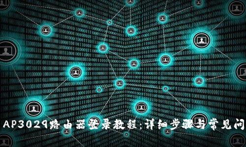 2019 AP3029路由器登录教程：详细步骤与常见问题解析