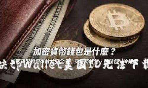 如何解决tpWallet美国ID无法下载的问题