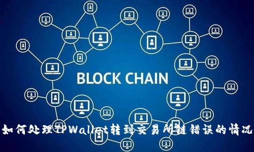 如何处理TPWallet转到交易所链错误的情况