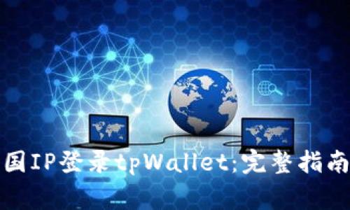 如何使用外国IP登录tpWallet：完整指南与注意事项