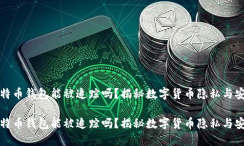 比特币钱包能被追踪吗?揭秘数字货币隐私与安全
比特币钱包能被追踪吗?揭秘数字货币隐私与安全