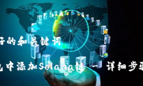 创建一个友好的和关键词

: 如何在钱包中添加Solana链 - 详细步骤与注意事项