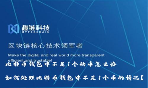 比特币钱包中不足1个的币怎么办

如何处理比特币钱包中不足1个币的情况？