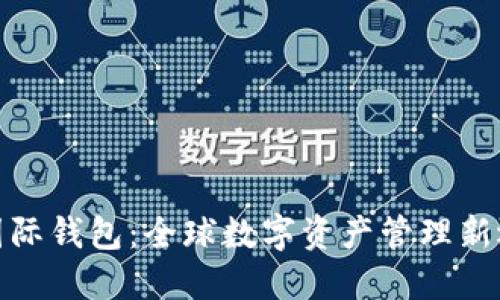 TP国际钱包：全球数字资产管理新选择