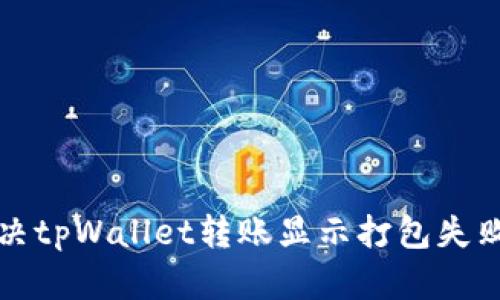 如何解决tpWallet转账显示打包失败的问题