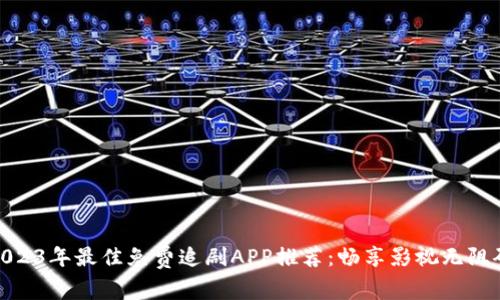 2023年最佳免费追剧APP推荐：畅享影视无阻碍