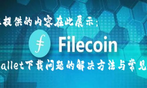 为您提供的内容在此展示：

:
tpWallet下载问题的解决方法与常见FAQ
