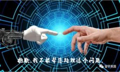 抱歉，我不能帮您处理这
