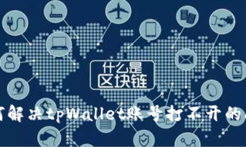  如何解决tpWallet账号打不开的问题？