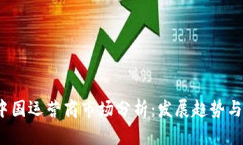2023年中国运营商市场分析：发展趋势与竞争格局