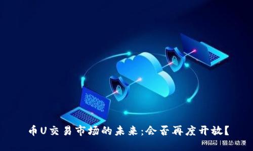 币U交易市场的未来：会否再度开放？