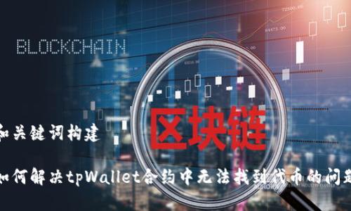 和关键词构建

如何解决tpWallet合约中无法找到代币的问题