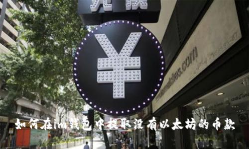 如何在im钱包中提取没有以太坊的币款