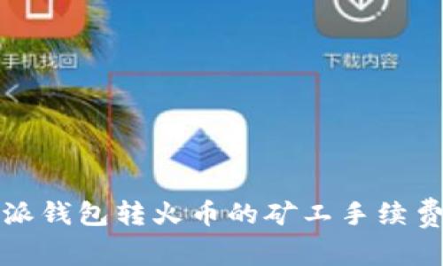 比特派钱包转火币的矿工手续费详解