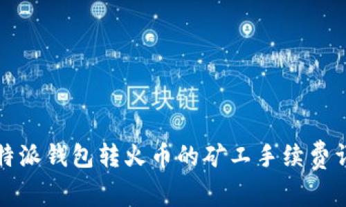比特派钱包转火币的矿工手续费详解
