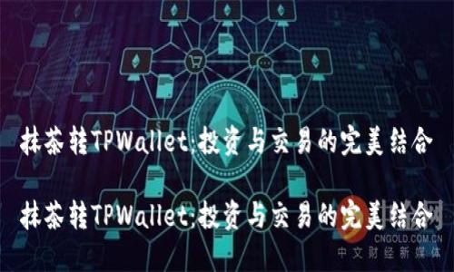 抹茶转TPWallet：投资与交易的完美结合

抹茶转TPWallet：投资与交易的完美结合