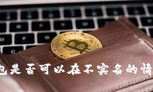 泰达币钱包是否可以在不实名的情况下使用？