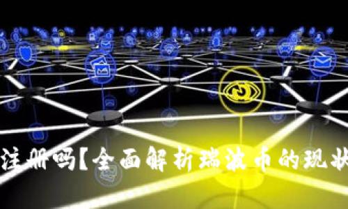 瑞波币钱包还能注册吗？全面解析瑞波币的现状与钱包注册指南