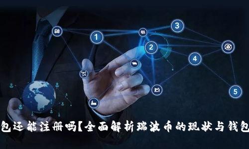 瑞波币钱包还能注册吗？全面解析瑞波币的现状与钱包注册指南