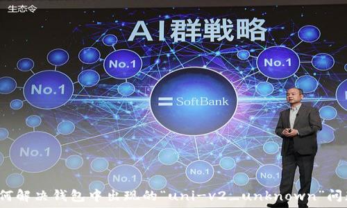   
如何解决钱包中出现的“uni-v2_unknown”问题?
