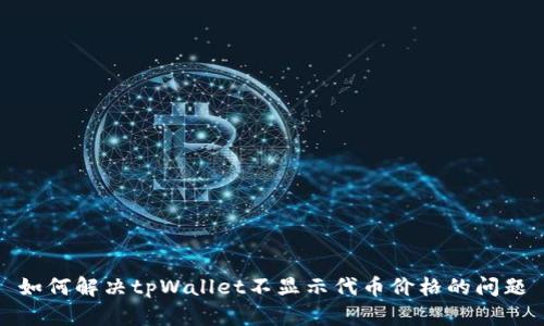 如何解决tpWallet不显示代币价格的问题