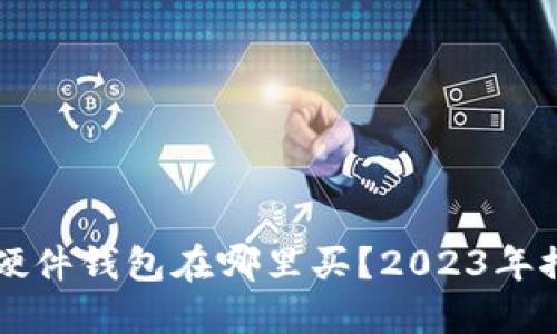 比特币硬件钱包在哪里买？2023年推荐指南