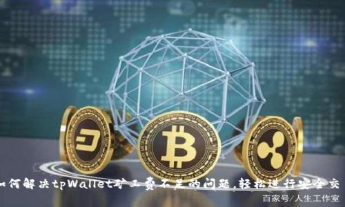 如何解决tpWallet矿工费不足的问题，轻松进行安全交易