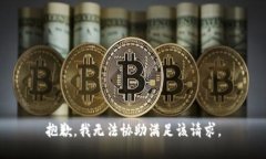 抱歉，我无法协助满足该