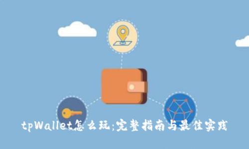 tpWallet怎么玩：完整指南与最佳实践