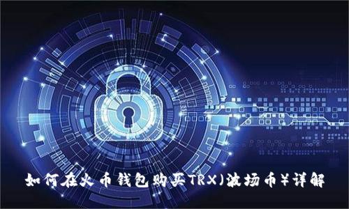 如何在火币钱包购买TRX（波场币）详解