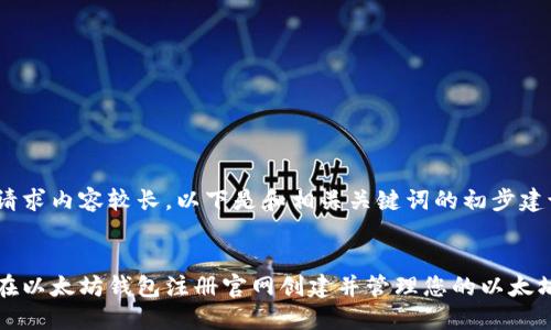 由于请求内容较长，以下是和相关关键词的初步建议。


如何在以太坊钱包注册官网创建并管理您的以太坊钱包