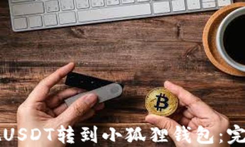 
怎样把USDT转到小狐狸钱包：完整指南