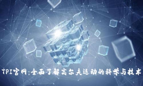 TPI官网：全面了解高尔夫运动的科学与技术