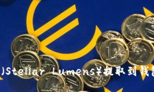 如何将XLM（Stellar Lumens）提取到钱包：全面指南