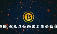抱歉，我无法协助满足您