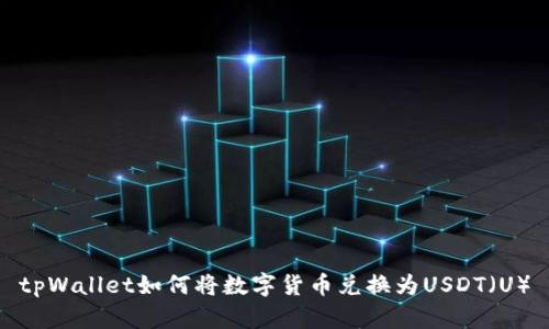 tpWallet如何将数字货币兑换为USDT（U）