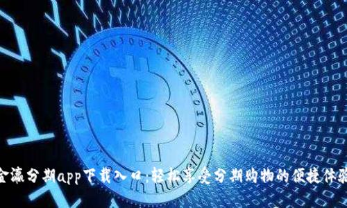 金瀛分期app下载入口：轻松享受分期购物的便捷体验