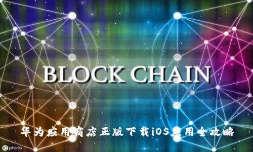 华为应用商店正版下载iOS应用全攻略