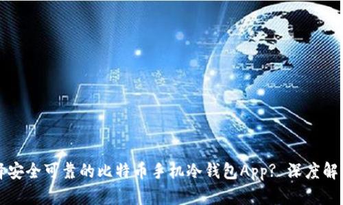 如何选择安全可靠的比特币手机冷钱包App? 深度解析与推荐