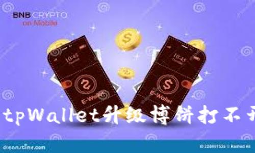 如何解决tpWallet升级博饼打不开的问题？