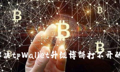 如何解决tpWallet升级博饼打不开的问题？
