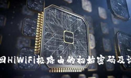 如何找回HiWiFi极路由的初始密码及设置指南