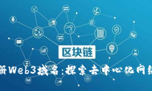 如何注册Web3域名：探索去中心化网络的未来
