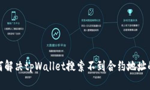 : 如何解决tpWallet搜索不到合约地址的问题
